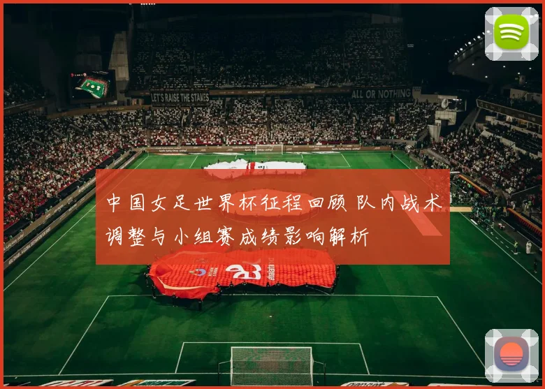 中国女足世界杯征程回顾 队内战术调整与小组赛成绩影响解析